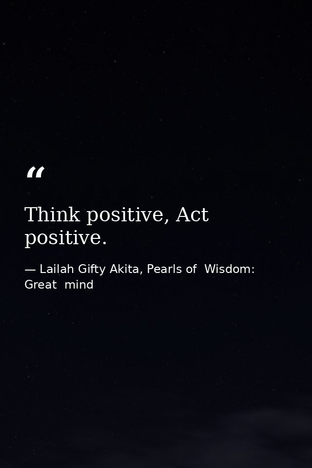 Think positive, Act positive. — Lailah Gifty Akita, Pearls of  Wisdom: Great  mind