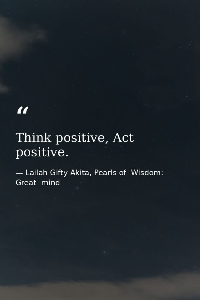 Think positive, Act positive. — Lailah Gifty Akita, Pearls of  Wisdom: Great  mind