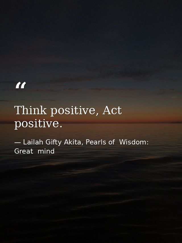 Think positive, Act positive. — Lailah Gifty Akita, Pearls of  Wisdom: Great  mind