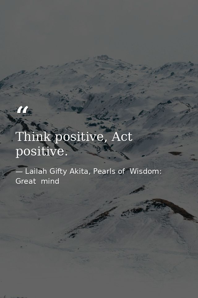 Think positive, Act positive. — Lailah Gifty Akita, Pearls of  Wisdom: Great  mind