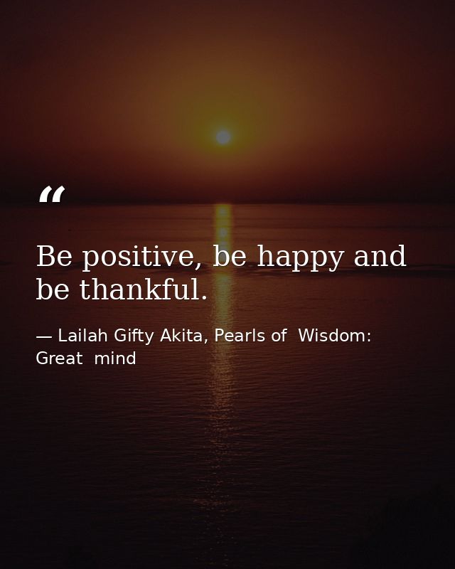 Be positive, be happy and be thankful. — Lailah Gifty Akita, Pearls of  Wisdom: Great  mind