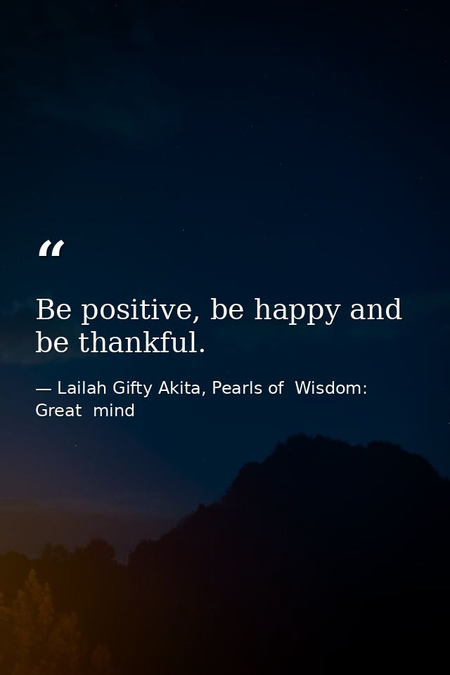 Be positive, be happy and be thankful. — Lailah Gifty Akita, Pearls of  Wisdom: Great  mind