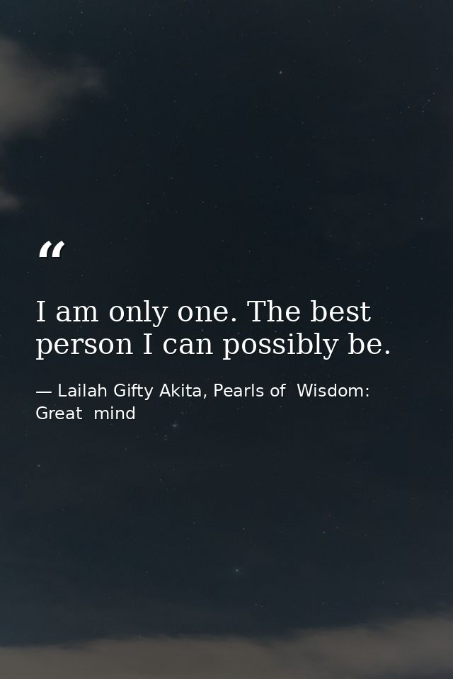I am only one. The best person I can possibly be. — Lailah Gifty Akita, Pearls of  Wisdom: Great  mind