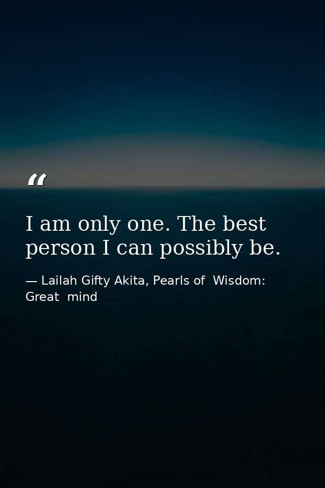I am only one. The best person I can possibly be. — Lailah Gifty Akita, Pearls of  Wisdom: Great  mind