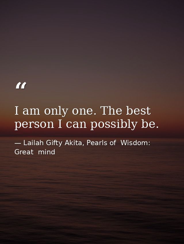 I am only one. The best person I can possibly be. — Lailah Gifty Akita, Pearls of  Wisdom: Great  mind
