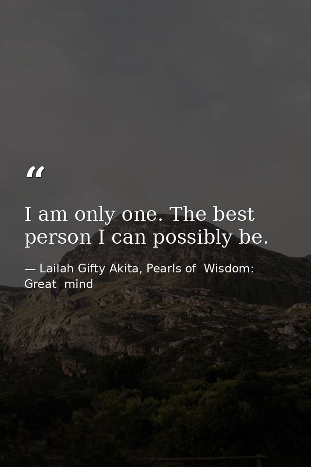 I am only one. The best person I can possibly be. — Lailah Gifty Akita, Pearls of  Wisdom: Great  mind