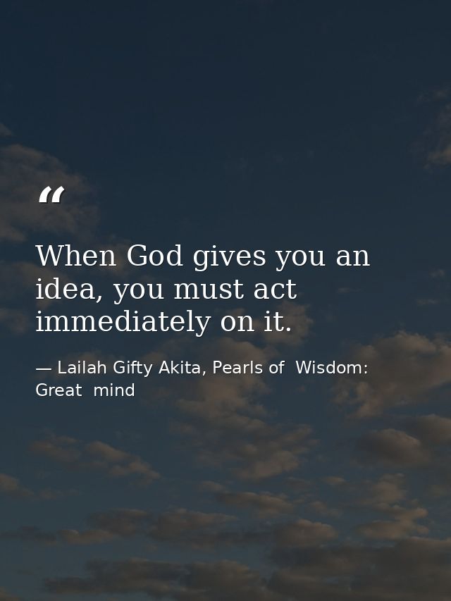 When God gives you an idea, you must act immediately on it. — Lailah Gifty Akita, Pearls of  Wisdom: Great  mind