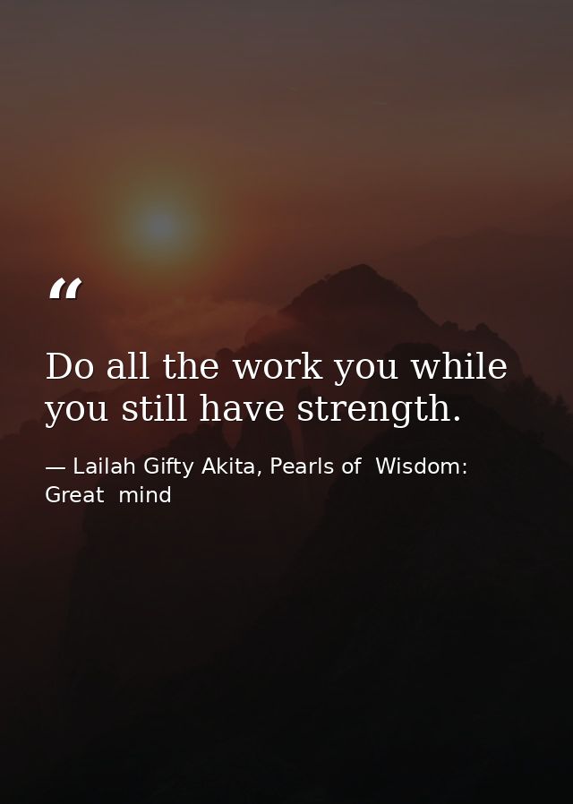 Do all the work you while you still have strength. — Lailah Gifty Akita, Pearls of  Wisdom: Great  mind