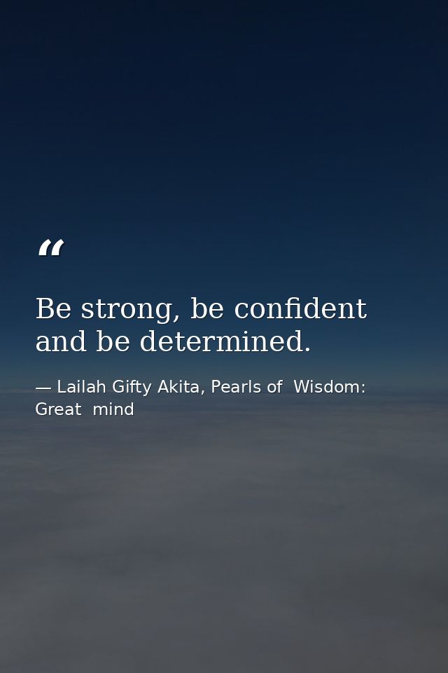 Be strong, be confident and be determined. — Lailah Gifty Akita, Pearls of  Wisdom: Great  mind