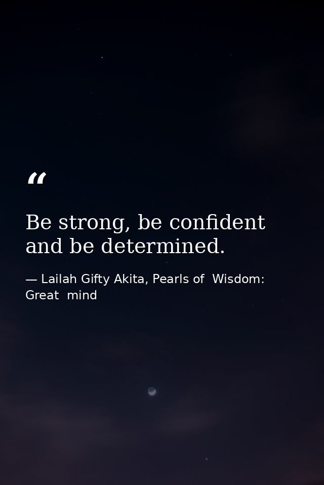 Be strong, be confident and be determined. — Lailah Gifty Akita, Pearls of  Wisdom: Great  mind