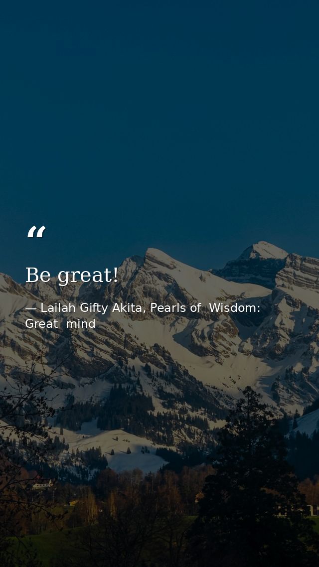 Be great! — Lailah Gifty Akita, Pearls of  Wisdom: Great  mind