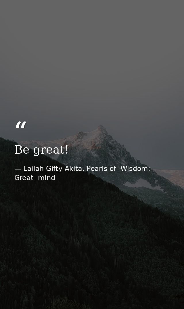 Be great! — Lailah Gifty Akita, Pearls of  Wisdom: Great  mind