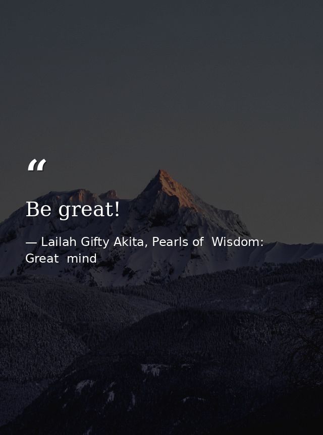 Be great! — Lailah Gifty Akita, Pearls of  Wisdom: Great  mind