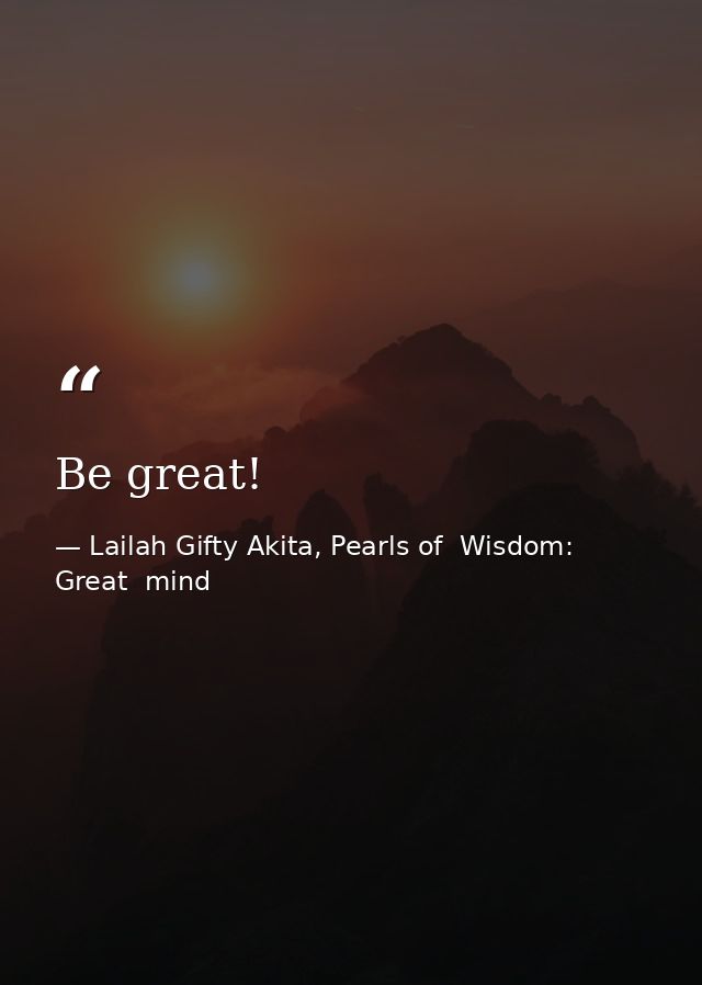 Be great! — Lailah Gifty Akita, Pearls of  Wisdom: Great  mind