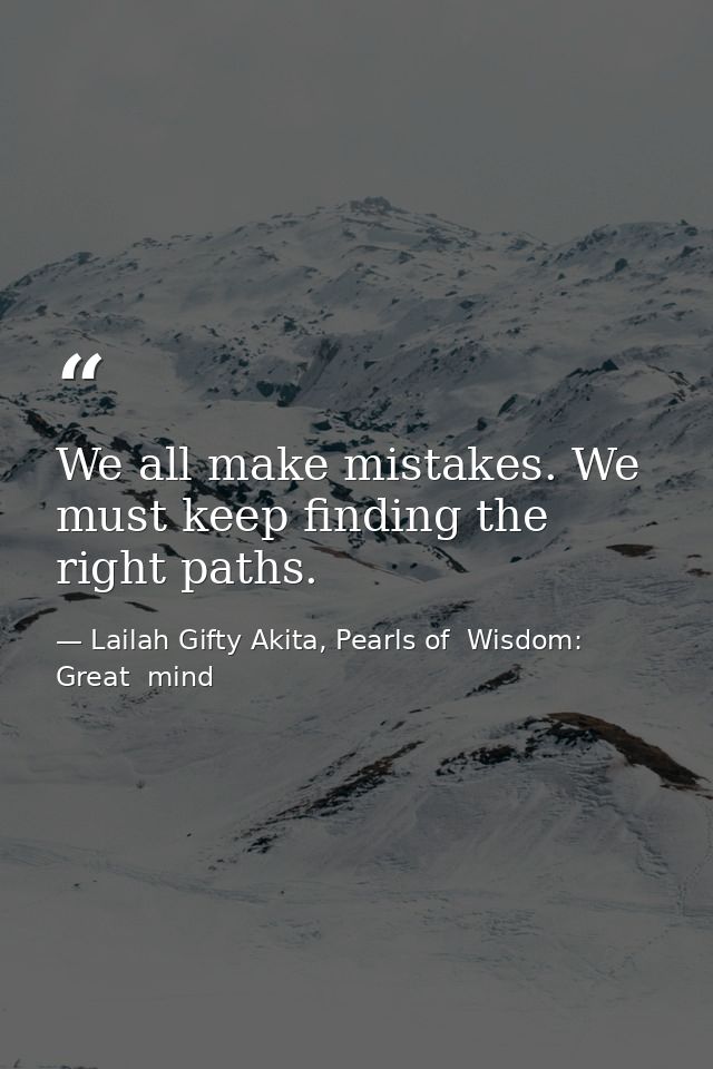 We all make mistakes. We must keep finding the right paths. — Lailah Gifty Akita, Pearls of  Wisdom: Great  mind