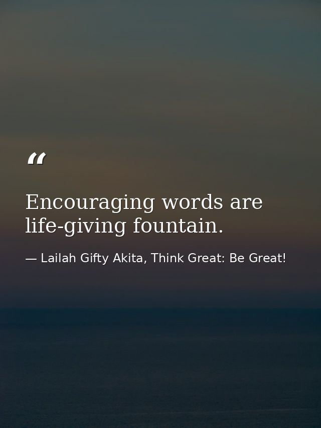 Encouraging words are life-giving fountain. — Lailah Gifty Akita, Think Great: Be Great!