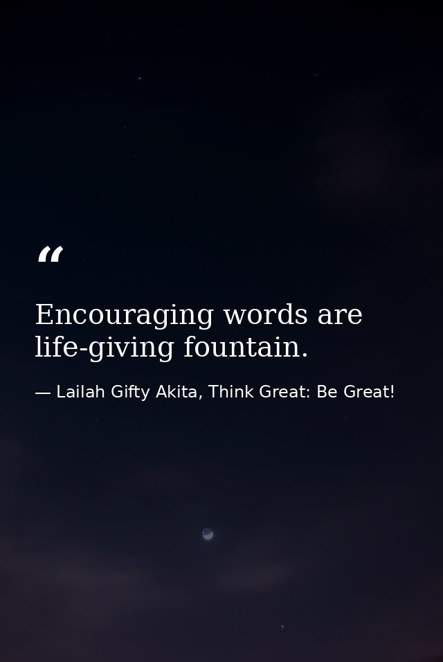 Encouraging words are life-giving fountain. — Lailah Gifty Akita, Think Great: Be Great!