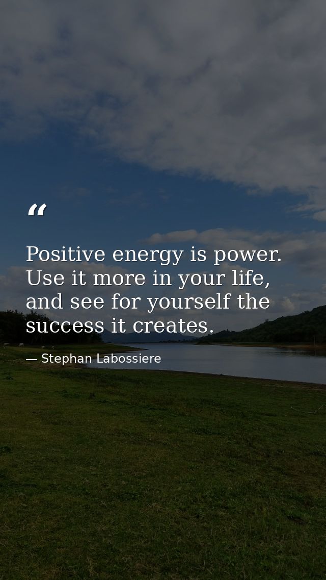 Positive energy is power. Use it more in your life, and see for yourself the success it creates. — Stephan Labossiere