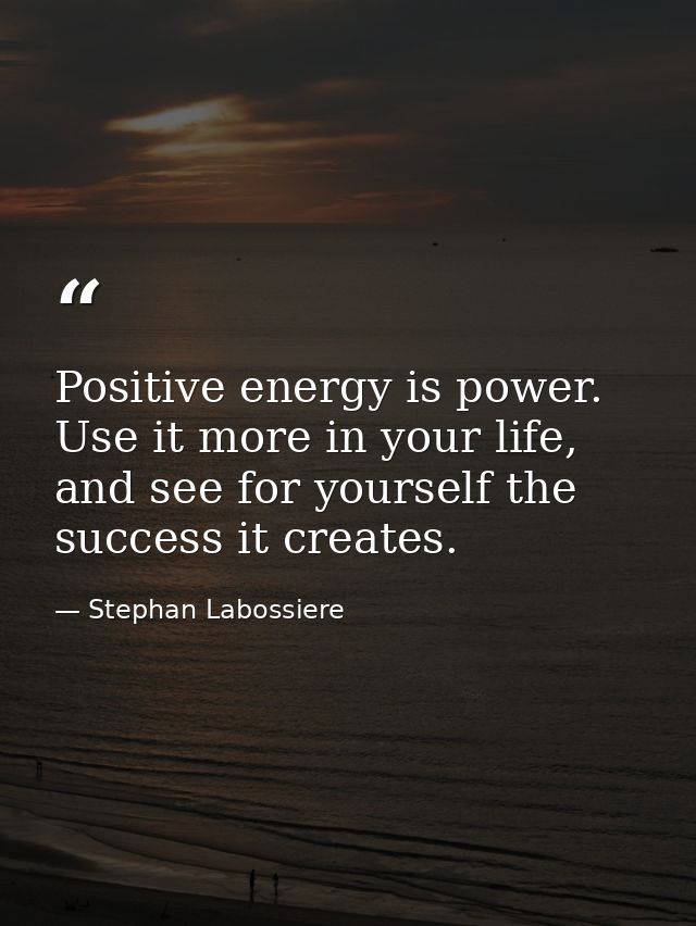Positive energy is power. Use it more in your life, and see for yourself the success it creates. — Stephan Labossiere