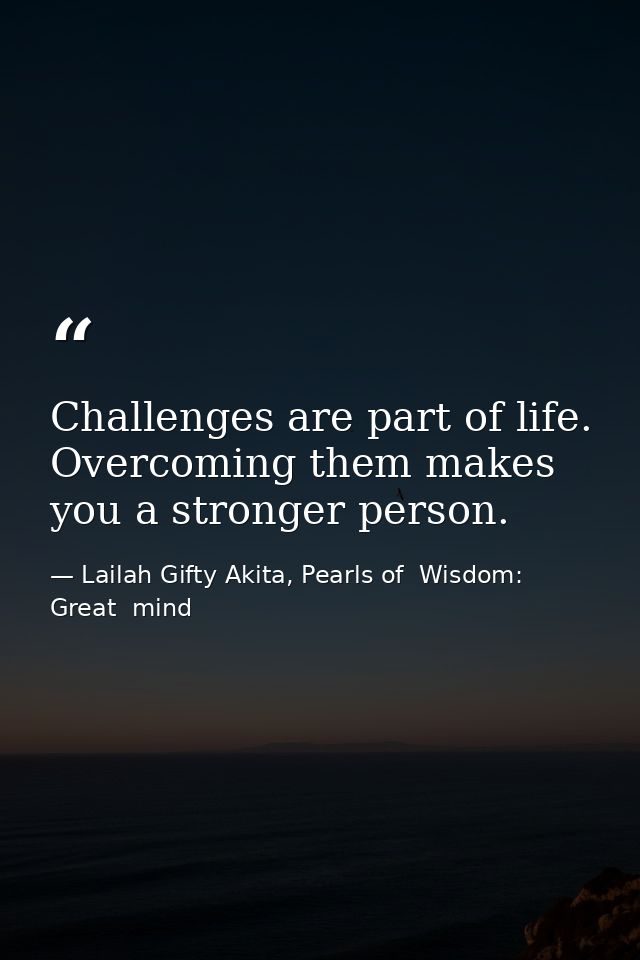 Challenges are part of life. Overcoming them makes you a stronger person. — Lailah Gifty Akita, Pearls of  Wisdom: Great  mind
