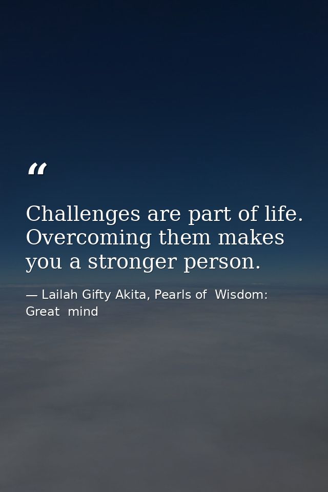Challenges are part of life. Overcoming them makes you a stronger person. — Lailah Gifty Akita, Pearls of  Wisdom: Great  mind
