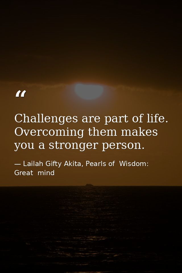 Challenges are part of life. Overcoming them makes you a stronger person. — Lailah Gifty Akita, Pearls of  Wisdom: Great  mind