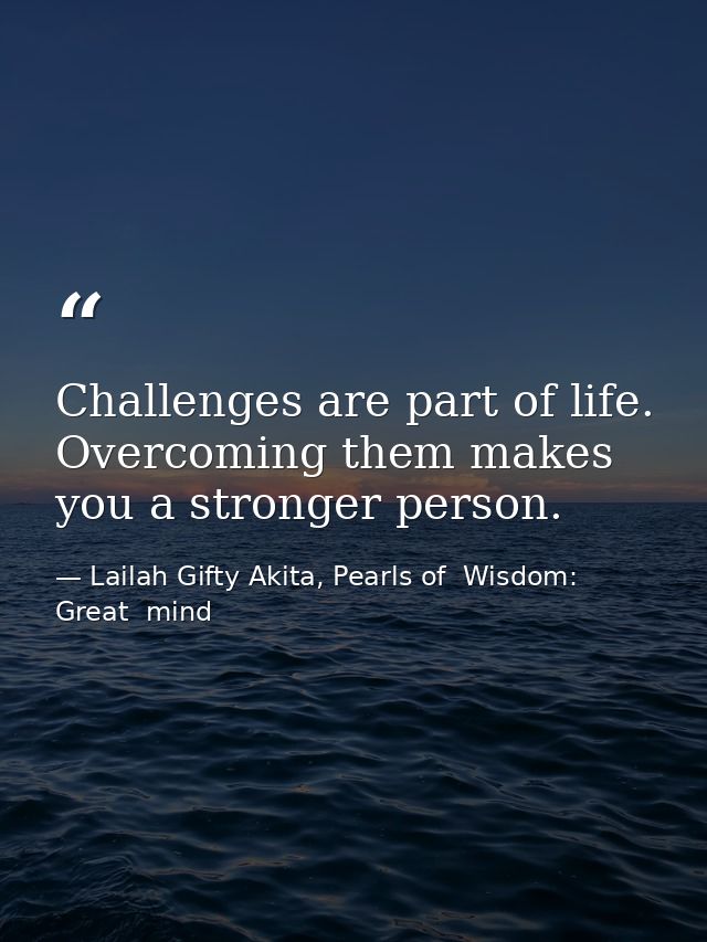 Challenges are part of life. Overcoming them makes you a stronger person. — Lailah Gifty Akita, Pearls of  Wisdom: Great  mind