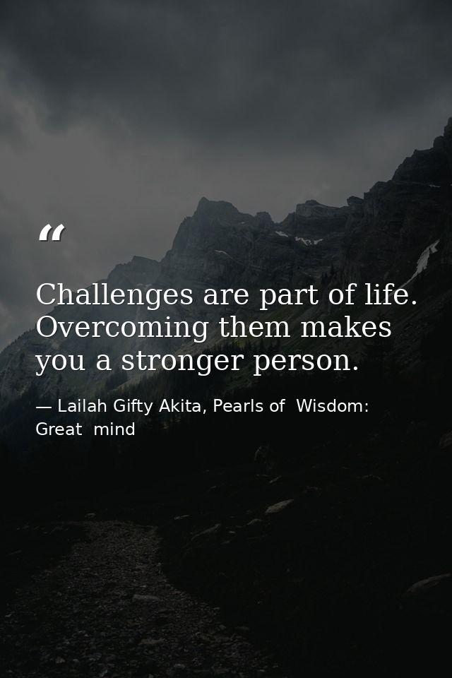 Challenges are part of life. Overcoming them makes you a stronger person. — Lailah Gifty Akita, Pearls of  Wisdom: Great  mind