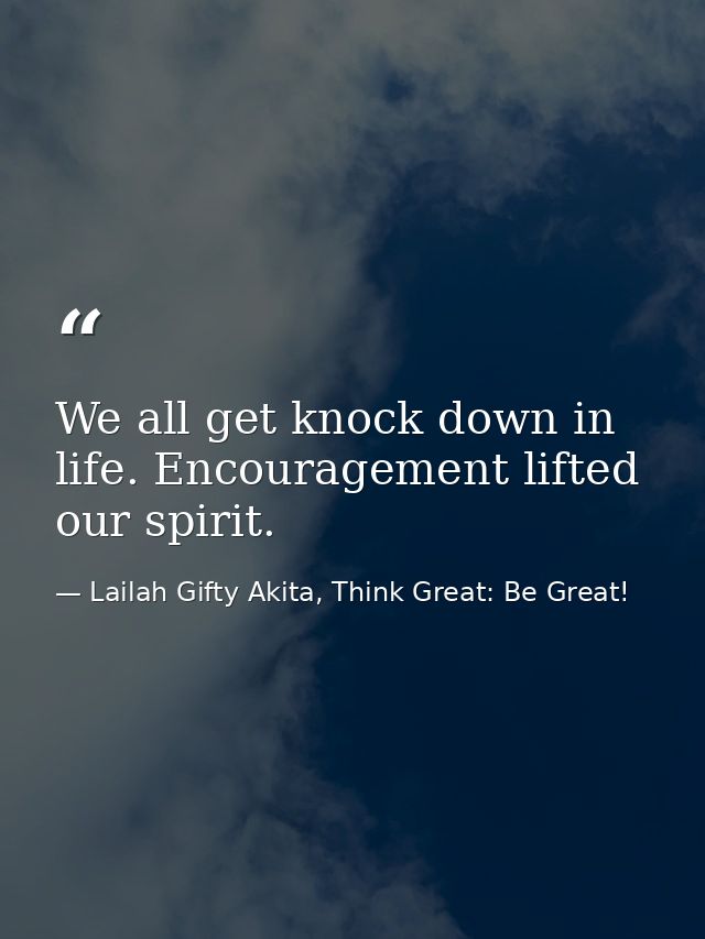 We all get knock down in life. Encouragement lifted our spirit. — Lailah Gifty Akita, Think Great: Be Great!