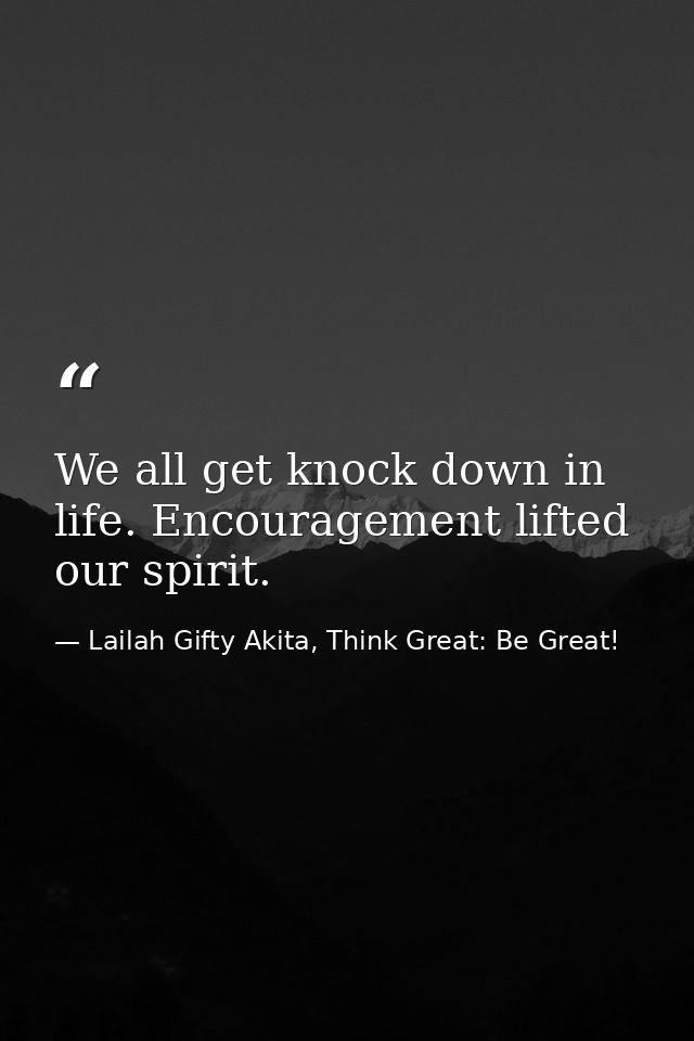 We all get knock down in life. Encouragement lifted our spirit. — Lailah Gifty Akita, Think Great: Be Great!