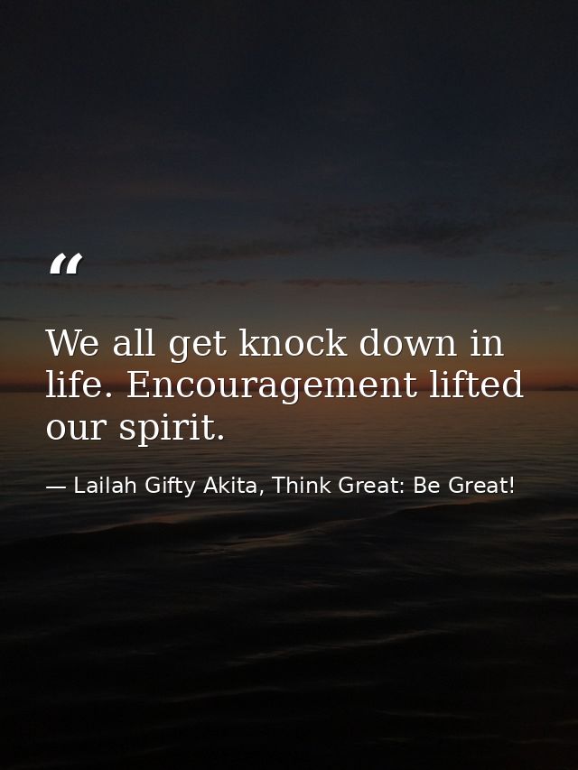 We all get knock down in life. Encouragement lifted our spirit. — Lailah Gifty Akita, Think Great: Be Great!