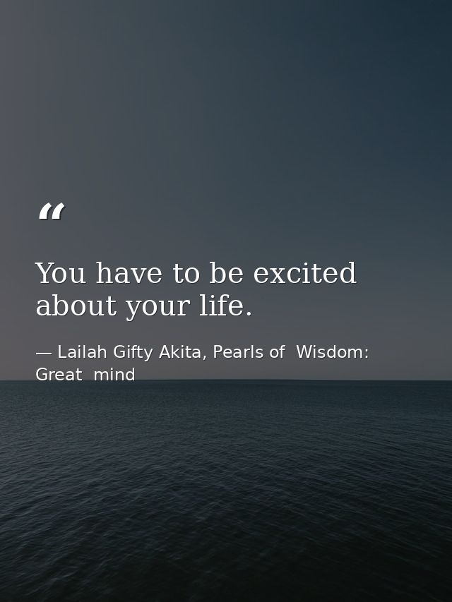You have to be excited about your life. — Lailah Gifty Akita, Pearls of  Wisdom: Great  mind