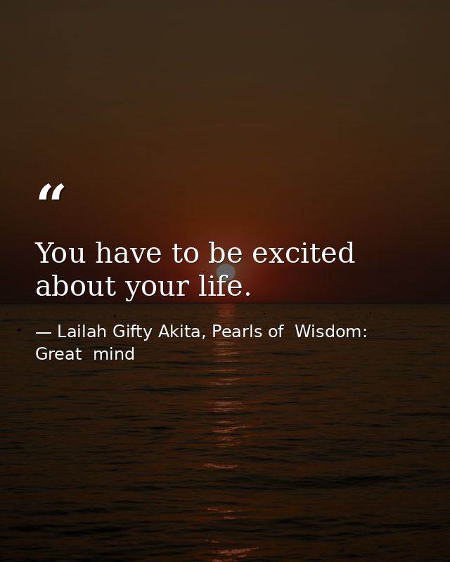 You have to be excited about your life. — Lailah Gifty Akita, Pearls of  Wisdom: Great  mind