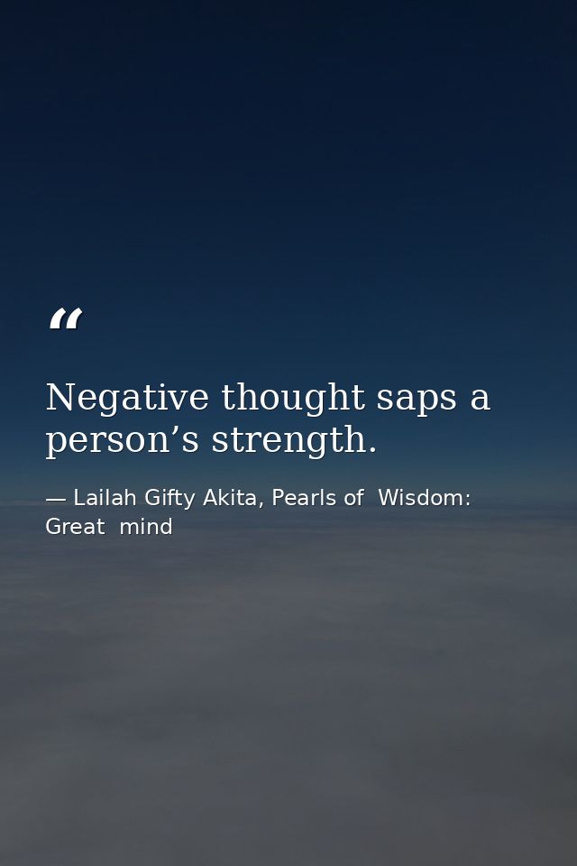 Negative thought saps a person’s strength. — Lailah Gifty Akita, Pearls of  Wisdom: Great  mind