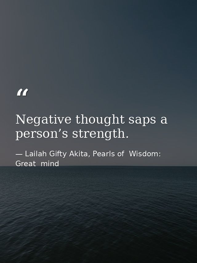 Negative thought saps a person’s strength. — Lailah Gifty Akita, Pearls of  Wisdom: Great  mind