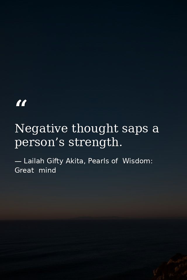 Negative thought saps a person’s strength. — Lailah Gifty Akita, Pearls of  Wisdom: Great  mind