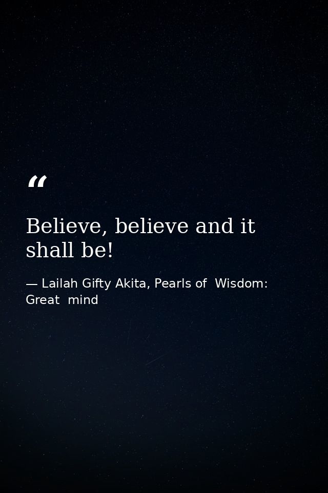 Believe, believe and it shall be! — Lailah Gifty Akita, Pearls of  Wisdom: Great  mind