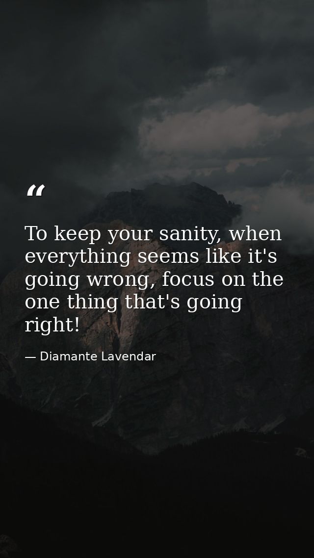 To keep your sanity, when everything seems like it's going wrong, focus on the one thing that's going right! — Diamante Lavendar