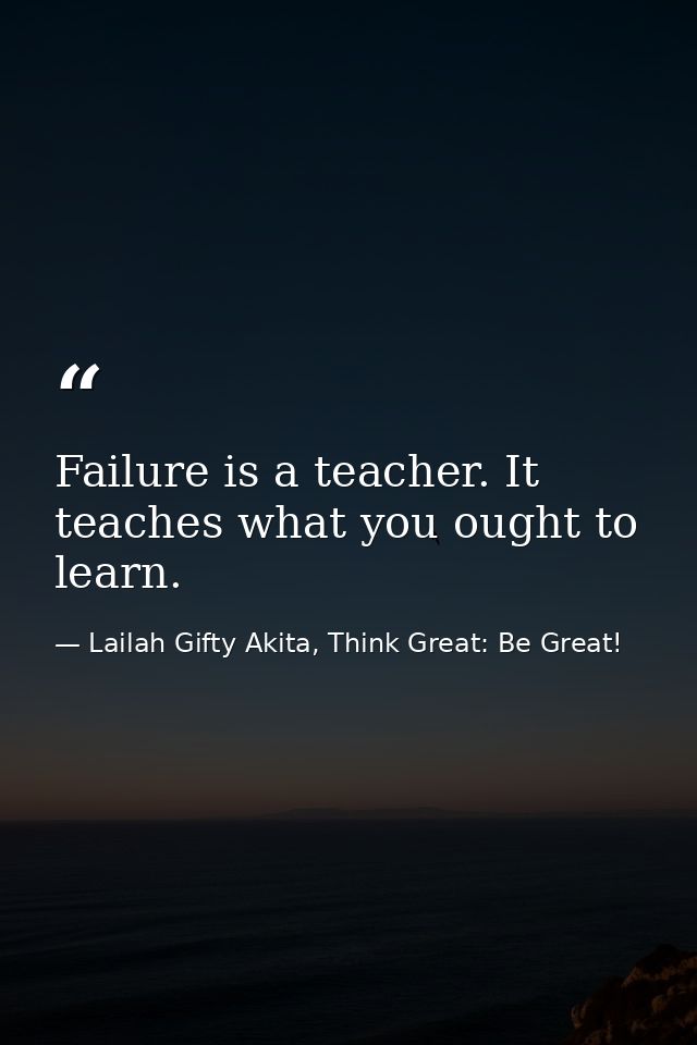 Failure is a teacher. It teaches what you ought to learn. — Lailah Gifty Akita, Think Great: Be Great!