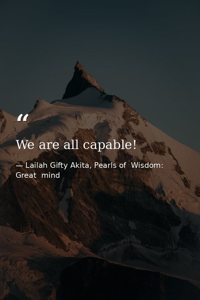 We are all capable! — Lailah Gifty Akita, Pearls of  Wisdom: Great  mind