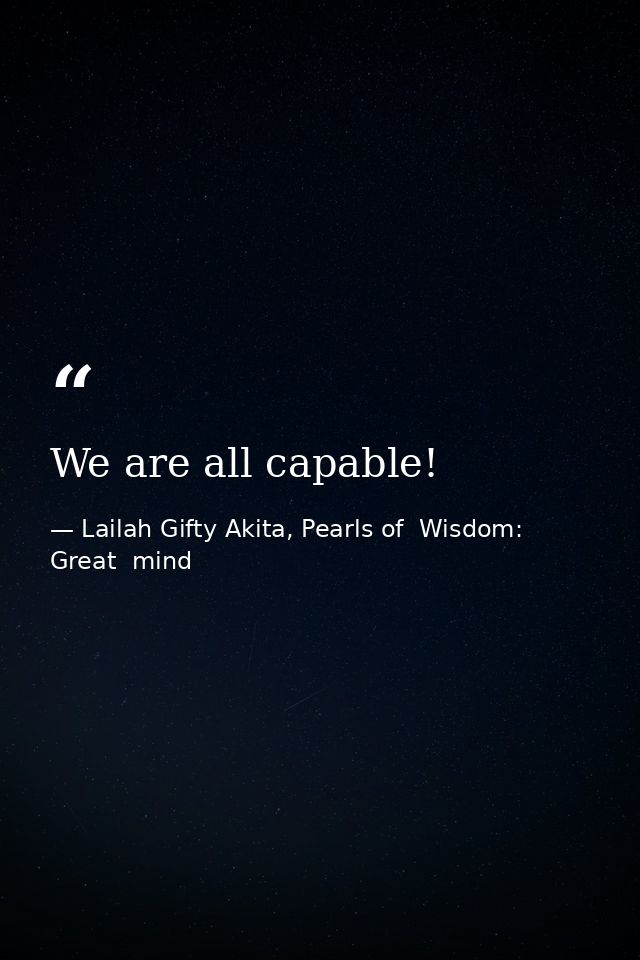 We are all capable! — Lailah Gifty Akita, Pearls of  Wisdom: Great  mind