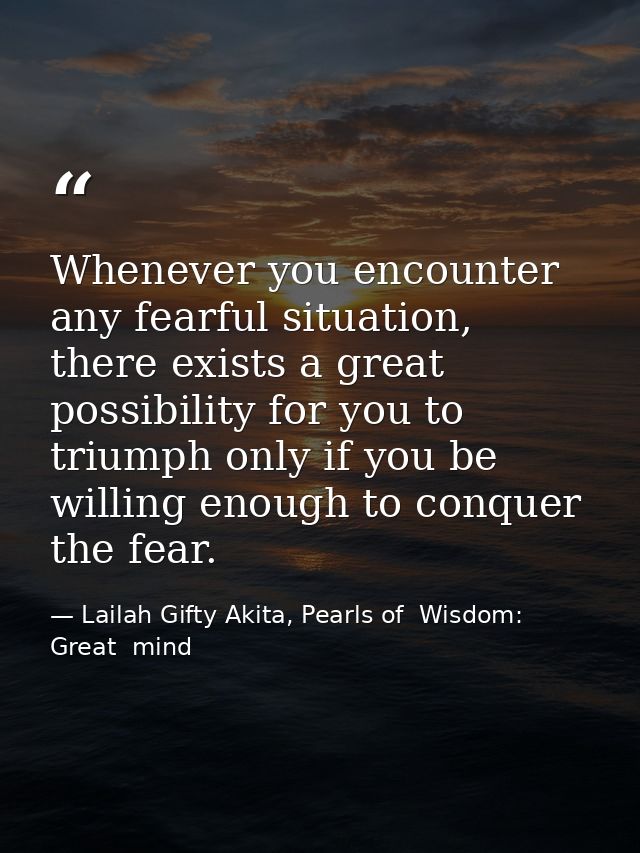 Whenever you encounter any fearful situation, there exists a great possibility for you to triumph only if you be willing — Lailah Gifty Akita, Pearls of  Wisdom: Great  mind