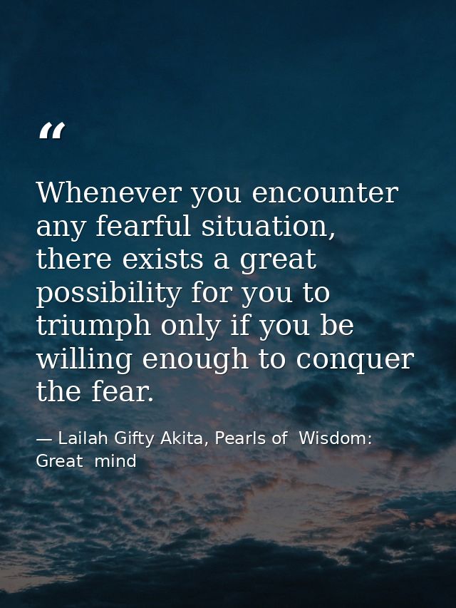 Whenever you encounter any fearful situation, there exists a great possibility for you to triumph only if you be willing — Lailah Gifty Akita, Pearls of  Wisdom: Great  mind
