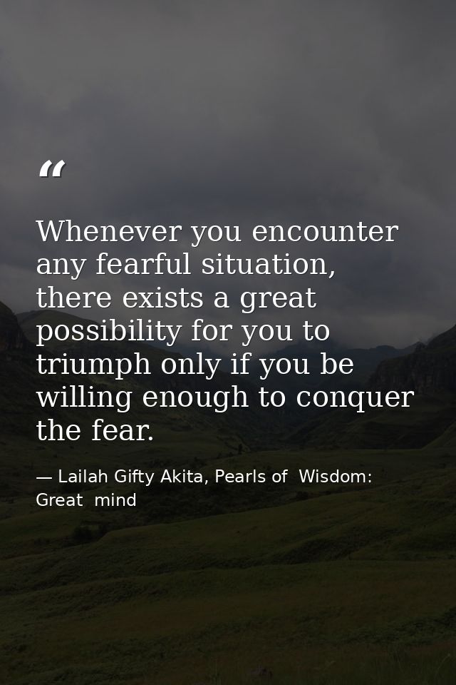 Whenever you encounter any fearful situation, there exists a great possibility for you to triumph only if you be willing — Lailah Gifty Akita, Pearls of  Wisdom: Great  mind