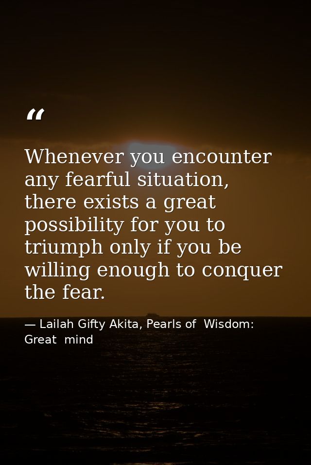 Whenever you encounter any fearful situation, there exists a great possibility for you to triumph only if you be willing — Lailah Gifty Akita, Pearls of  Wisdom: Great  mind
