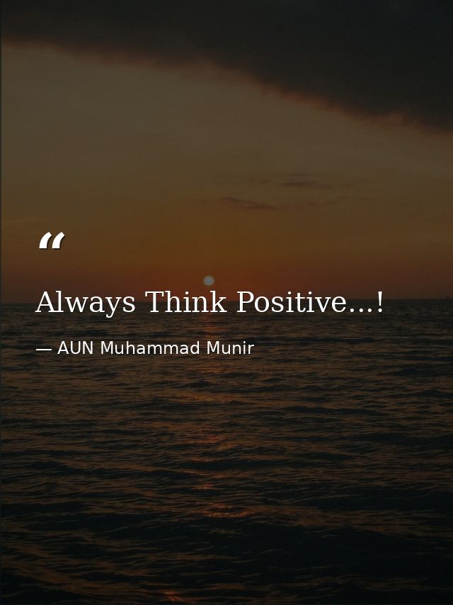 Always Think Positive...! — AUN Muhammad Munir