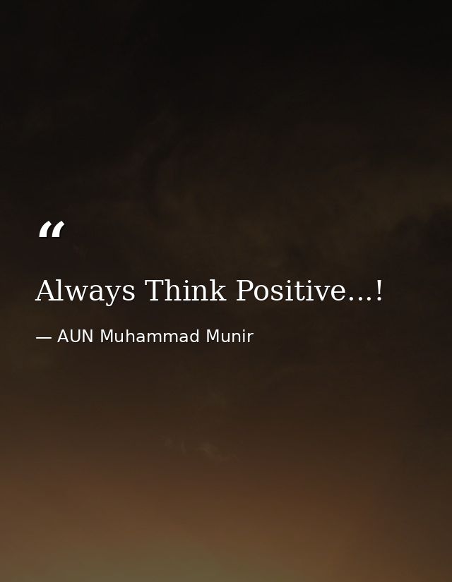 Always Think Positive...! — AUN Muhammad Munir