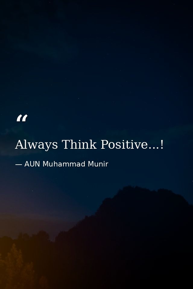Always Think Positive...! — AUN Muhammad Munir