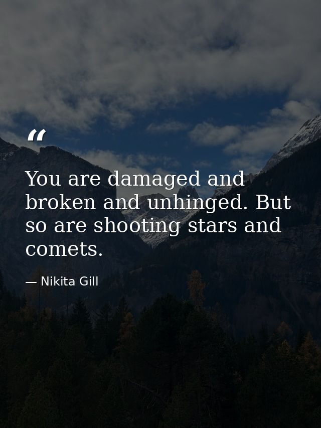 You are damaged and broken and unhinged. But so are shooting stars and comets. — Nikita Gill