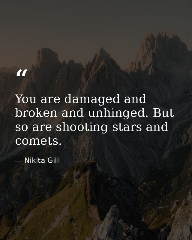 You are damaged and broken and unhinged. But so are shooting stars and comets. — Nikita Gill